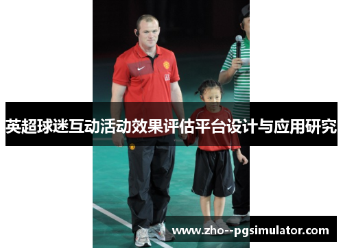 英超球迷互动活动效果评估平台设计与应用研究 英超球迷互动活动效果评估平台设计与应用研究