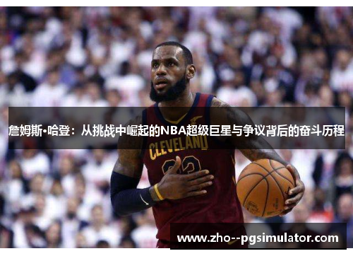 詹姆斯·哈登:从挑战中崛起的NBA超级巨星与争议背后的奋斗历程 詹姆斯·哈登:从挑战中崛起的NBA超级巨星与争议背后的奋斗历程