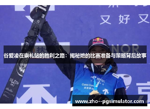 谷爱凌在崇礼站的胜利之路：揭秘她的比赛准备与策略背后故事