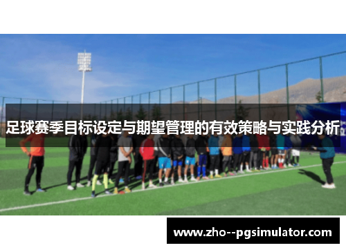 足球赛季目标设定与期望管理的有效策略与实践分析 足球赛季目标设定与期望管理的有效策略与实践分析