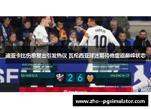 迪亚卡比伤愈复出引发热议 瓦伦西亚球迷期待他重返巅峰状态