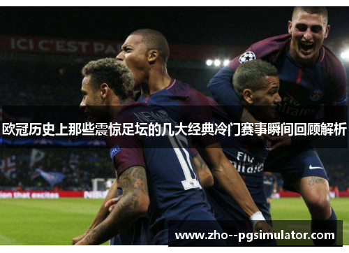 欧冠历史上那些震惊足坛的几大经典冷门赛事瞬间回顾解析