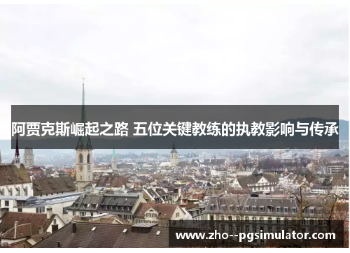 阿贾克斯崛起之路 五位关键教练的执教影响与传承