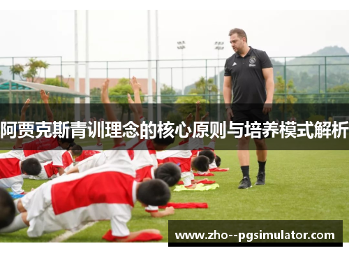 阿贾克斯青训理念的核心原则与培养模式解析