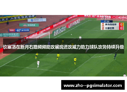 坎塞洛在新月右路频频助攻展现进攻威力助力球队攻势持续升级