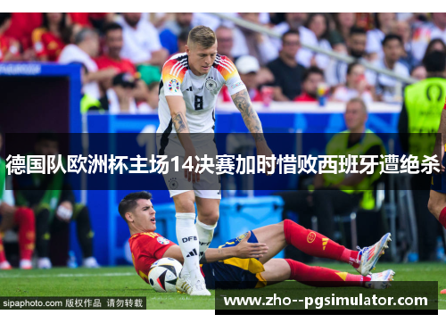 德国队欧洲杯主场14决赛加时惜败西班牙遭绝杀