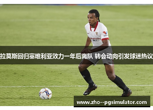 拉莫斯回归塞维利亚效力一年后离队 转会动向引发球迷热议