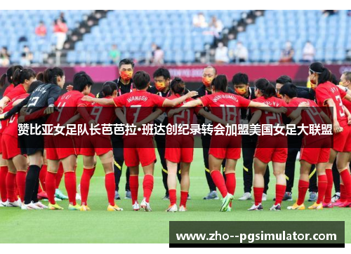 赞比亚女足队长芭芭拉·班达创纪录转会加盟美国女足大联盟