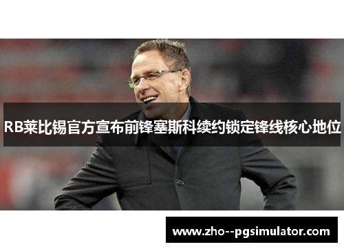 RB莱比锡官方宣布前锋塞斯科续约锁定锋线核心地位