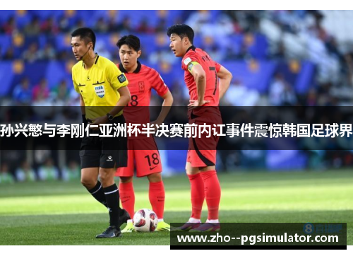 孙兴慜与李刚仁亚洲杯半决赛前内讧事件震惊韩国足球界