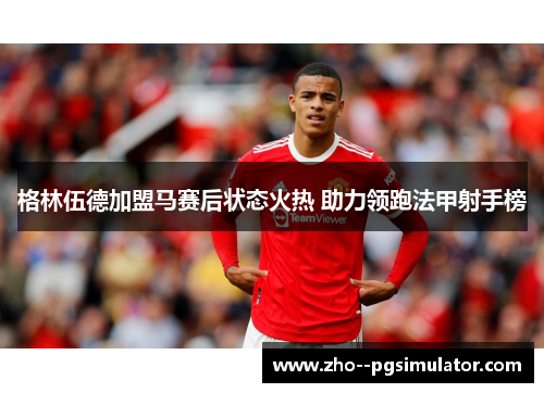 格林伍德加盟马赛后状态火热 助力领跑法甲射手榜