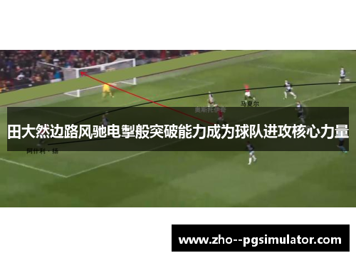 田大然边路风驰电掣般突破能力成为球队进攻核心力量 田大然边路风驰电掣般突破能力成为球队进攻核心力量